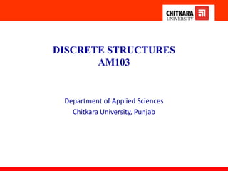 DISCRETE STRUCTURES
AM103
Department of Applied Sciences
Chitkara University, Punjab
 