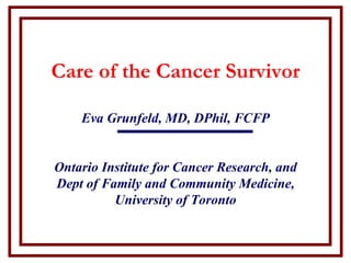Care of the Cancer Survivor

    Eva Grunfeld, MD, DPhil, FCFP


Ontario Institute for Cancer Research, and
Dept of Family and Community Medicine,
          University of Toronto
 