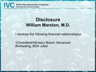 Disclosure
William Marston, M.D.
I disclose the following financial relationship(s):
•Consultant/Advisory Board: Advanced
BioHealing, BSN Jobst
 