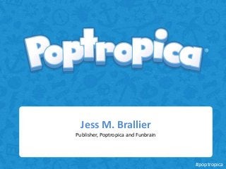 Jess M. Brallier
Publisher, Poptropica and Funbrain




                                     #poptropica
 