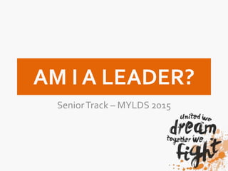 AM I A LEADER?
SeniorTrack – MYLDS 2015
 