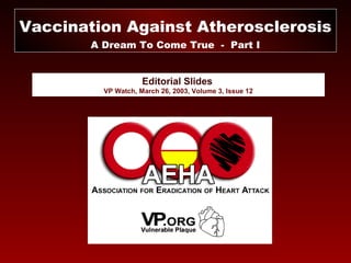 Editorial Slides
VP Watch, March 26, 2003, Volume 3, Issue 12
Vaccination Against Atherosclerosis
A Dream To Come True - Part I
 