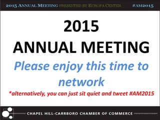 2015
ANNUAL MEETING
Please enjoy this time to
network
*alternatively, you can just sit quiet and tweet #AM2015
 