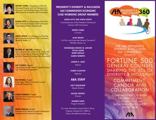 COMPLIMENTARY CLE EVENT
SATURDAY, 6, 2016
10:00 AM–11:30 AM
MOSCONE CENTER WEST
ROOM 2008
THE ABA PRESIDENT’S
DIVERSITY & INCLUSION
360 COMMISSION
PRESEN TS:
COMMITMENT,
CANDOR AND
COLLABORATION
FORTUNE 500
GENERAL COUNSEL
SHARING THE 3Cs OF
DIVERSITY & INCLUSION
PRESIDENT’S DIVERSITY & INCLUSION
360 COMMISSION ECONOMIC
CASE WORKING GROUP MEMBERS
EILEEN LETTS AND DAVID WOLFE
Co-Chairpersons of the President’s Diversity &
Inclusion 360 Commission
WENDY SHIBA
Co-Chair
ALAN BRYAN
Co-Chair and Associate General Counsel of
Wal-Mart Stores, Inc.
HONORABLE DENNIS W. ARCHER
SYLVIA JAMES
MARK ROELLIG
KAREN ROBERTS
JOSEPH K. WEST
Advisor
KAREN CLANTON
Reporter
ABA STAFF
KATY ENGLEHART
Deputy Director
RACHEL PATRICK
Director
SHARRIS DAVIS
Program Assistant
For more information contact Sharris Davis,
Program Assistant for COREJ at
Sharris.Davis@americanbar.org  
WENDY SHIBA, Chairperson of the CLE
Showcase Program and Co-Chairperson of
Economic Case Working Group of the Presi-
dent’s Diversity & Inclusion 360 Commission
EILEEN LETTS, Co-Chairperson of the Presi-
dent’s Diversity & Inclusion 360 Commission
Co-Managing Partner, Greene & Letts
DAVID WOLFE, Co-Chairperson of the Pres-
ident’s Diversity & Inclusion 360 Commission,
Skoloff & Wolfe, P.C.
DENNIS W. ARCHER, Moderator
Chairman and CEO of Dennis W. Archer PLLC,
Chairman Emeritus of Dickinson Wright PLLC,
and Past President of American Bar Association
ART CHONG, Panelist
retired Executive VP, General Counsel & Secre-
tary of Broadcom Corporation
KIM RIVERA, Panelist
Chief Legal Officer & General Counsel
of Hewlet Packard Inc.
KAREN ROBERTS, Panelist
Executive VP & General Counsel of
Wal-Mart Stores, Inc.
MARK ROELLIG, Panelist
Executive VP & General Counsel of Massachu-
setts Mutual Life Insurance Company
 