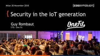 Security in the IoT generation
Guy Rombaut 
CTO - One.Fit
Milan 30 November 2018
 