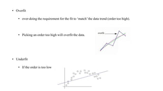 • Overfit
• over-doing the requirement for the fit to ‘match’ the data trend (order too high).
• Picking an order too high will overfit the data.
• Underfit
• If the order is too low to capture obvious trends in the data
 