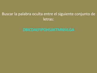 Buscar la palabra oculta entre el siguiente conjunto de letras: DBICDAEFIPOHSJIKTMNIVLGA 