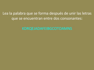 Lea la palabra que se forma después de unir las letras que se encuentran entre dos consonantes: KDRQEJADAFEIBGCOTOAMNS 