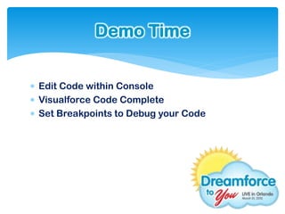 Demo Time


 Edit Code within Console
 Visualforce Code Complete
 Set Breakpoints to Debug your Code
 
