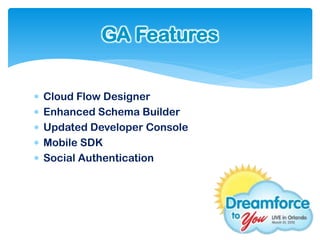 GA Features


   Cloud Flow Designer
   Enhanced Schema Builder
   Updated Developer Console
   Mobile SDK
   Social Authentication
 