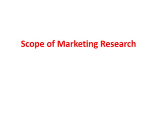 Scope of Marketing Research
 