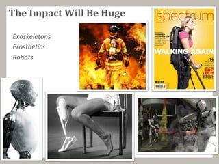 The	
  Impact	
  Will	
  Be	
  Huge	
  
Exoskeletons	
  
Prosthe.cs	
  
Robots	
  
	
  
 