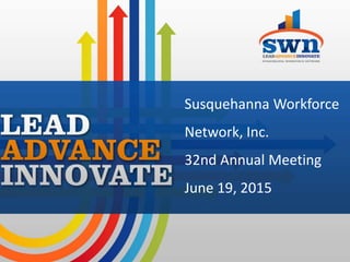 Susquehanna Workforce
Network, Inc.
32nd Annual Meeting
June 19, 2015
 