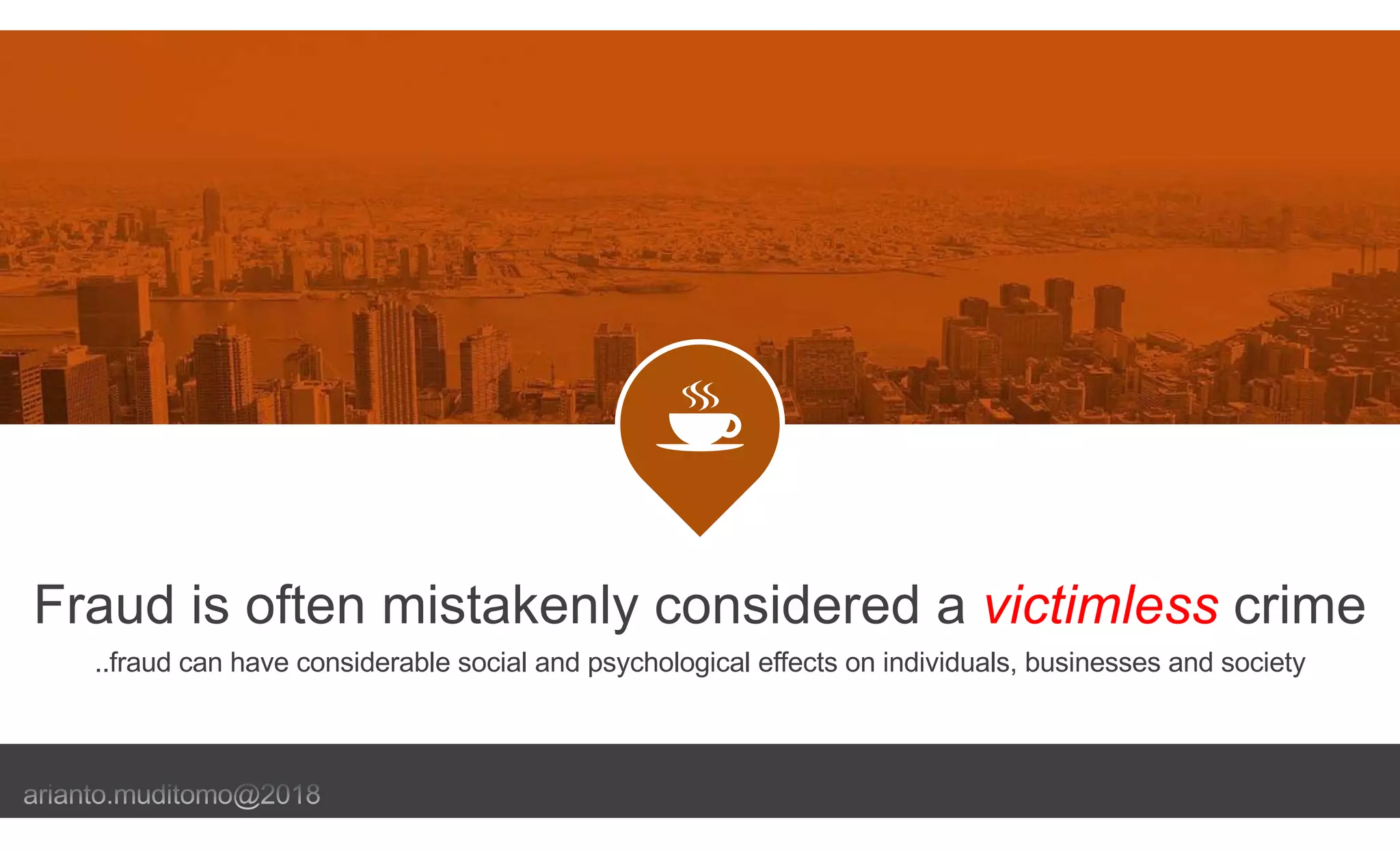 Fraud is often mistakenly considered a victimless crime
..fraud can have considerable social and psychological effects on individuals, businesses and society
 