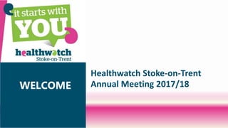 Healthwatch Stoke-on-Trent
Annual Meeting 2017/18
Welcome!
WELCOME
 