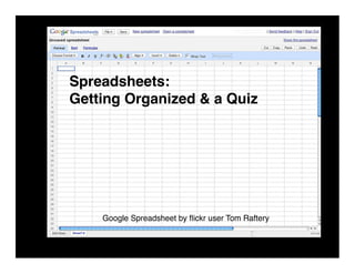 Spreadsheets:
Getting Organized & a Quiz




    Google Spreadsheet by ﬂickr user Tom Raftery
 