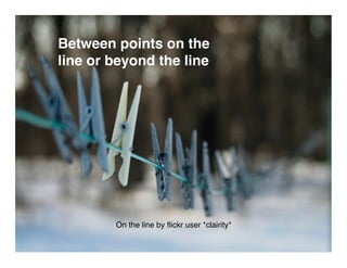 Between points on the
line or beyond the line




        On the line by ﬂickr user *clairity*
 