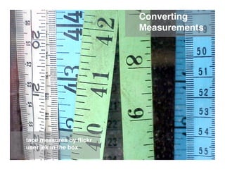 Converting
                         Measurements




tape measures by ﬂickr
user jek in the box
 