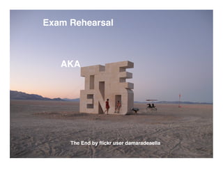 Exam Rehearsal



   AKA




     The End by ﬂickr user damaradeaella
 
