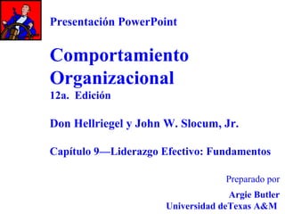 Presentación PowerPoint

Comportamiento
Organizacional
12a. Edición

Don Hellriegel y John W. Slocum, Jr.
Capítulo 9—Liderazgo Efectivo: Fundamentos
Preparado por
Argie Butler
Universidad deTexas A&M

 
