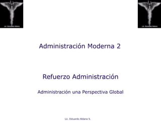 Administración Moderna 2

Refuerzo Administración
Administración una Perspectiva Global

Lic. Estuardo Aldana S.

 