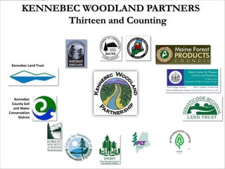 KENNEBEC WOODLAND PARTNERS
              Thirteen and Counting



 Kennebec Land Trust




    Kennebec
  County Soil
   and Water
Conservation
      District
 