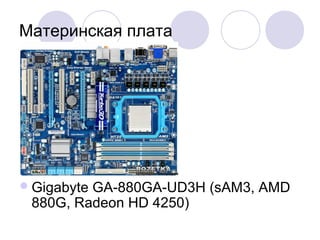 Материнская плата
Gigabyte GA-880GA-UD3H (sAM3, AMD
880G, Radeon HD 4250)
 