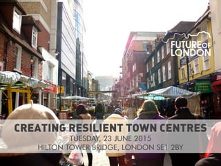 CREATING RESILIENT TOWN CENTRES
TUESDAY, 23 JUNE 2015
HILTON TOWER BRIDGE, LONDON SE1 2BY
 