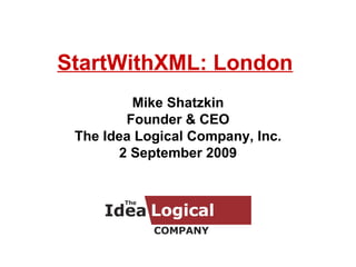 StartWithXML: London Mike Shatzkin Founder & CEO The Idea Logical Company, Inc. 2 September 2009 