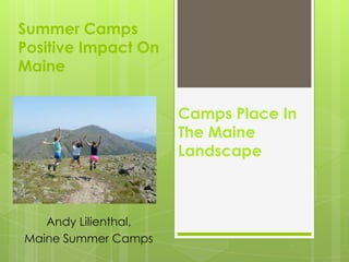 Summer Camps
Positive Impact On
Maine


                      Camps Place In
                      The Maine
                      Landscape



   Andy Lilienthal,
Maine Summer Camps
 