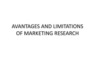 AVANTAGES AND LIMITATIONS
OF MARKETING RESEARCH
 
