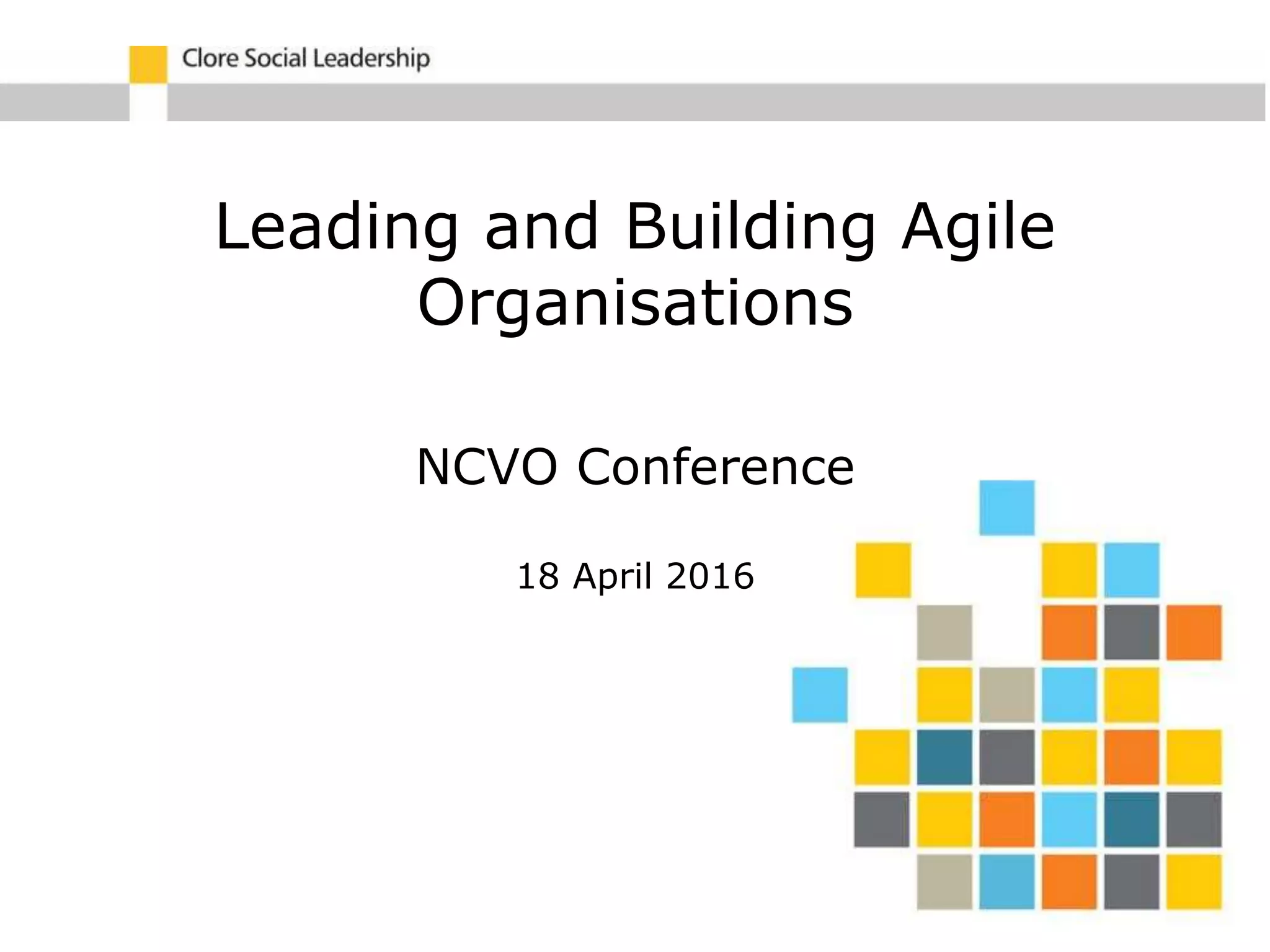Leading and Building Agile
Organisations
NCVO Conference
18 April 2016