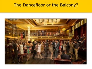 The Dancefloor or the Balcony?
 