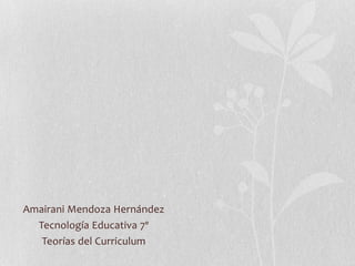 Amairani Mendoza Hernández
Tecnología Educativa 7º
Teorías del Curriculum

 