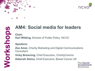 Workshops
AM4: Social media for leaders
Chair:
Karl Wilding, Director of Public Policy, NCVO
Speakers:
Zoe Amar, Charity Marketing and Digital Communications
Consultant
Vicky Browning, Chief Executive, CharityComms
Deborah Alsina, Chief Executive, Bowel Cancer UK
 