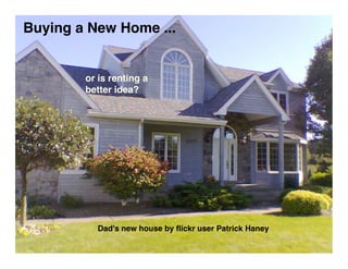 Buying a New Home ...


        or is renting a
        better idea?




          Dad's new house by ﬂickr user Patrick Haney