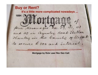 Buy or Rent?
       It's a little more complicated nowadays ...
1894




               Mortgage by ﬂickr user Rev Dan Catt