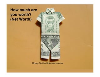 How much are
you worth?
(Net Worth)




         Money Suit by ﬂickr user zoomar