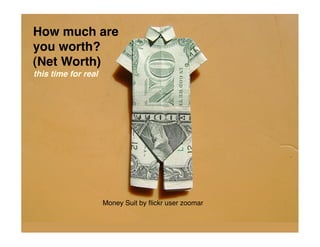 How much are
you worth?
(Net Worth)
this time for real




                     Money Suit by ﬂickr user zoomar