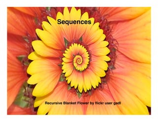 Sequences




Recursive Blanket Flower by ﬂickr user gadl