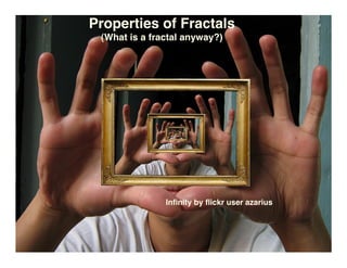 Properties of Fractals
 (What is a fractal anyway?)




               Inﬁnity by ﬂickr user azarius