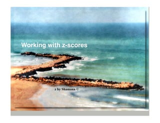 Working with z-scores




          z by Shamana ©
 