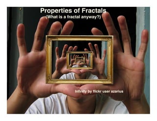 Properties of Fractals
 (What is a fractal anyway?)




               Inﬁnity by ﬂickr user azarius
 