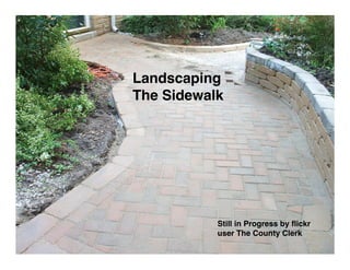 Landscaping
The Sidewalk




           Still in Progress by ﬂickr
           user The County Clerk
 