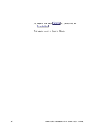 562 © Festo Didactic GmbH & Co. KG • Art Systems GmbH • FluidSIM
→ Haga clic en el menú Didáctica y, a continuación, en
Presentación... .
Acto seguido aparece el siguiente diálogo:
 