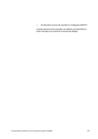 © Festo Didactic GmbH & Co. KG • Art Systems GmbH • FluidSIM 91
— Se detectaron errores de conexión en el diagrama GRAFCET.
Cuando aparecen estos mensajes, los objetos correspondientes
están marcados tras confirmar la ventana de diálogo.
 