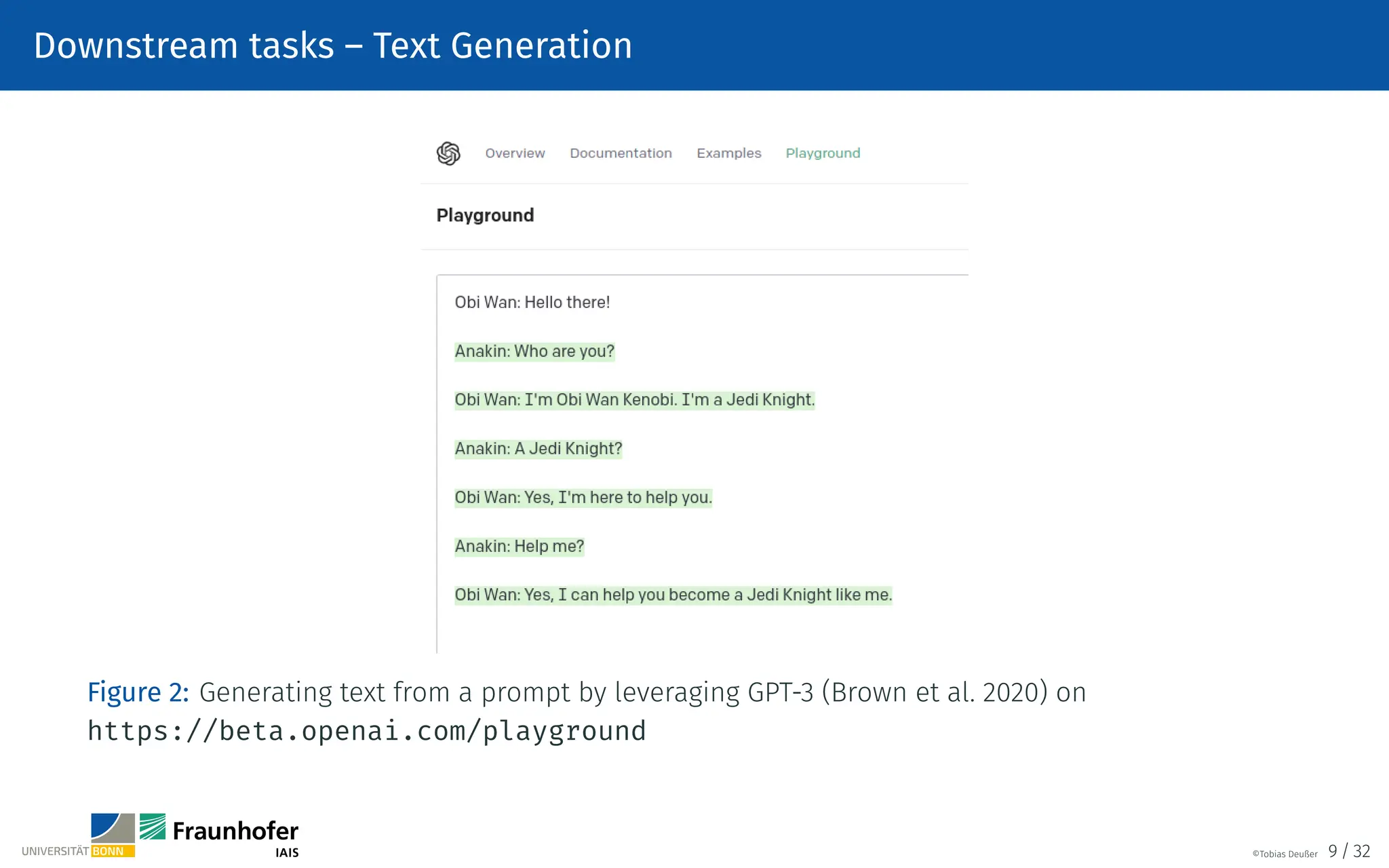 Downstream tasks – Text Generation
Figure 2: Generating text from a prompt by leveraging GPT-3 (Brown et al. 2020) on
https://beta.openai.com/playground
©Tobias Deußer 9 / 32
 