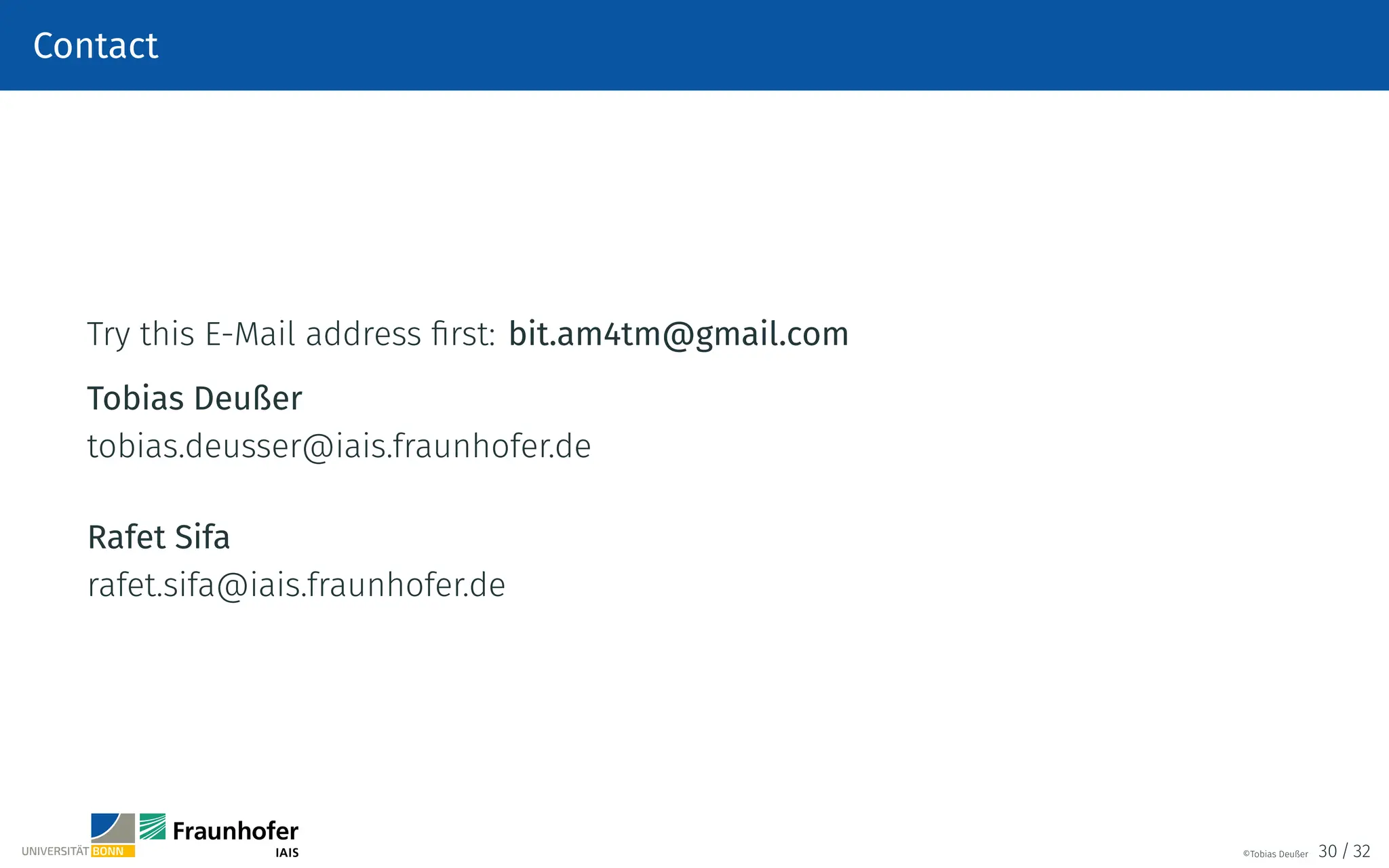 Contact
Try this E-Mail address first: bit.am4tm@gmail.com
Tobias Deußer
tobias.deusser@iais.fraunhofer.de
Rafet Sifa
rafet.sifa@iais.fraunhofer.de
©Tobias Deußer 30 / 32
 