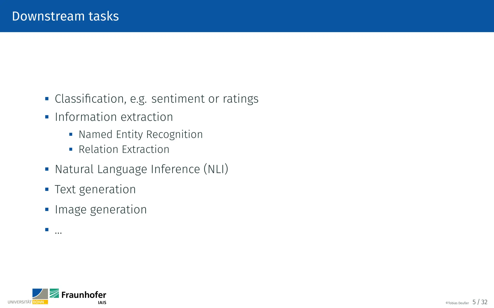 Downstream tasks
 Classification, e.g. sentiment or ratings

Information extraction
 Named Entity Recognition

Relation Extraction

Natural Language Inference (NLI)
 Text generation

Image generation

…
©Tobias Deußer 5 / 32
 