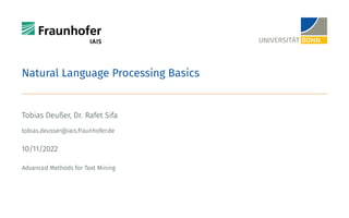 Natural Language Processing Basics
Tobias Deußer, Dr. Rafet Sifa
tobias.deusser@iais.fraunhofer.de
10/11/2022
Advanced Methods for Text Mining
 